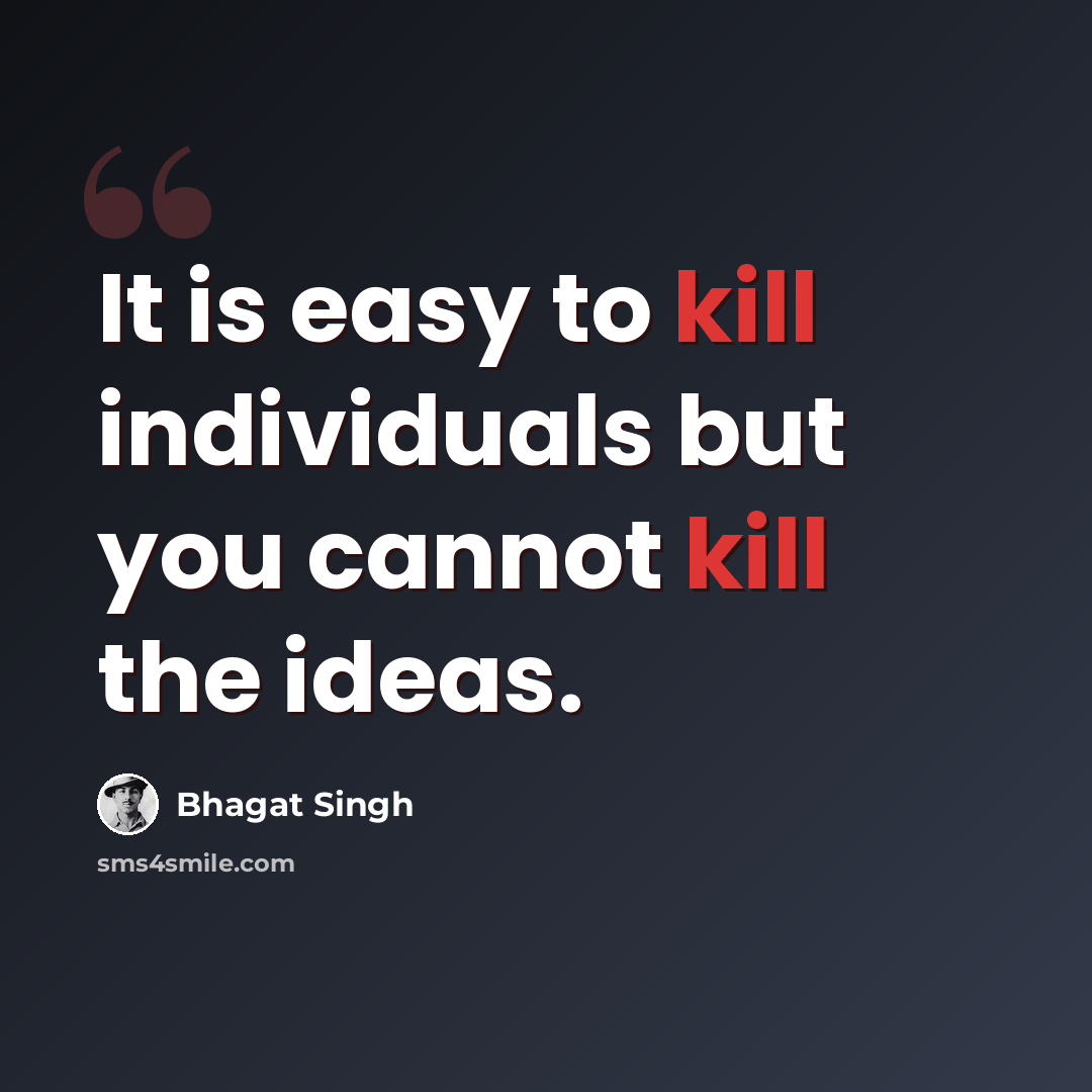 “It is easy to kill individuals but you cannot kill the ideas.” quote by Bhagat Singh