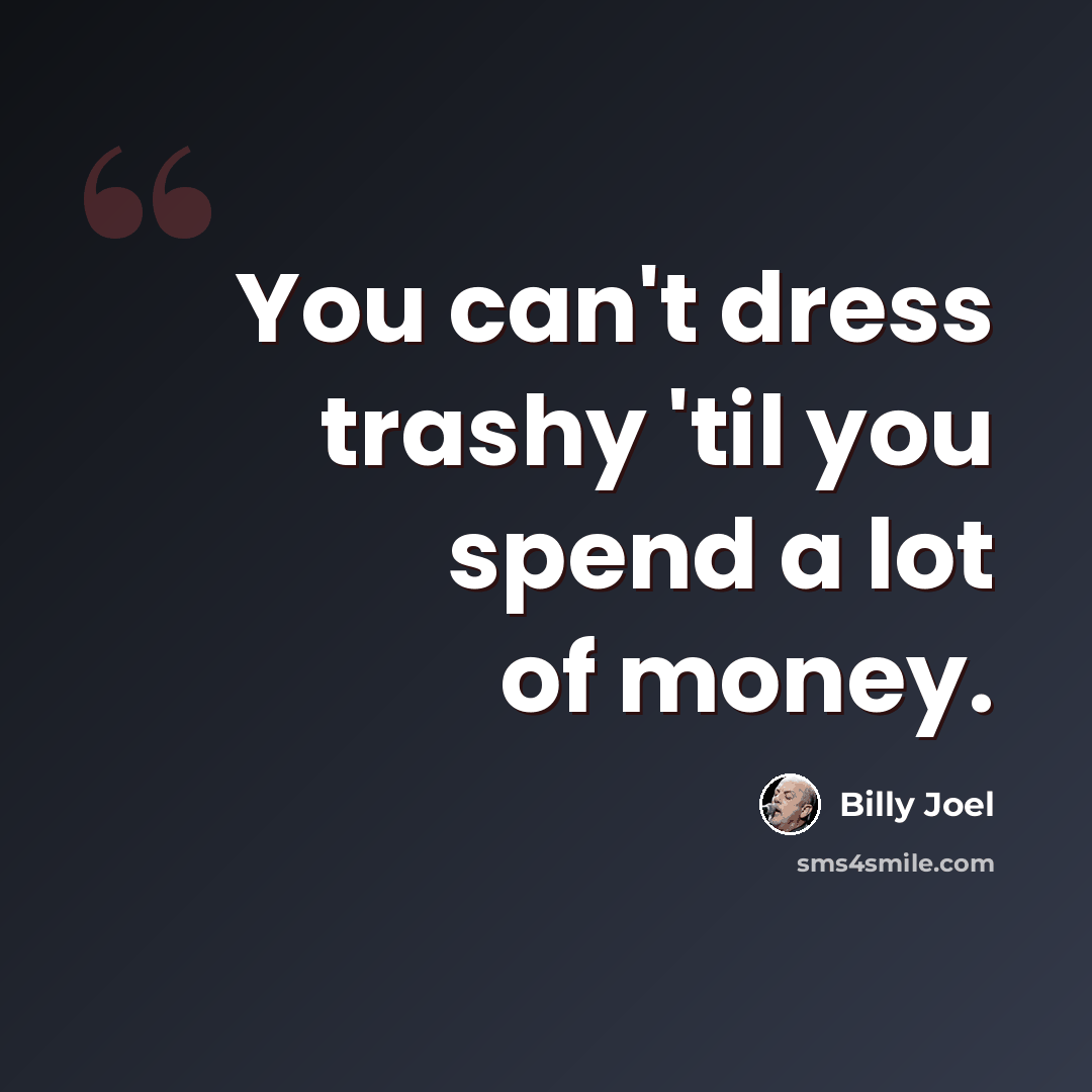 “You can't dress trashy 'til you spend a lot of money.” quote by Billy Joel