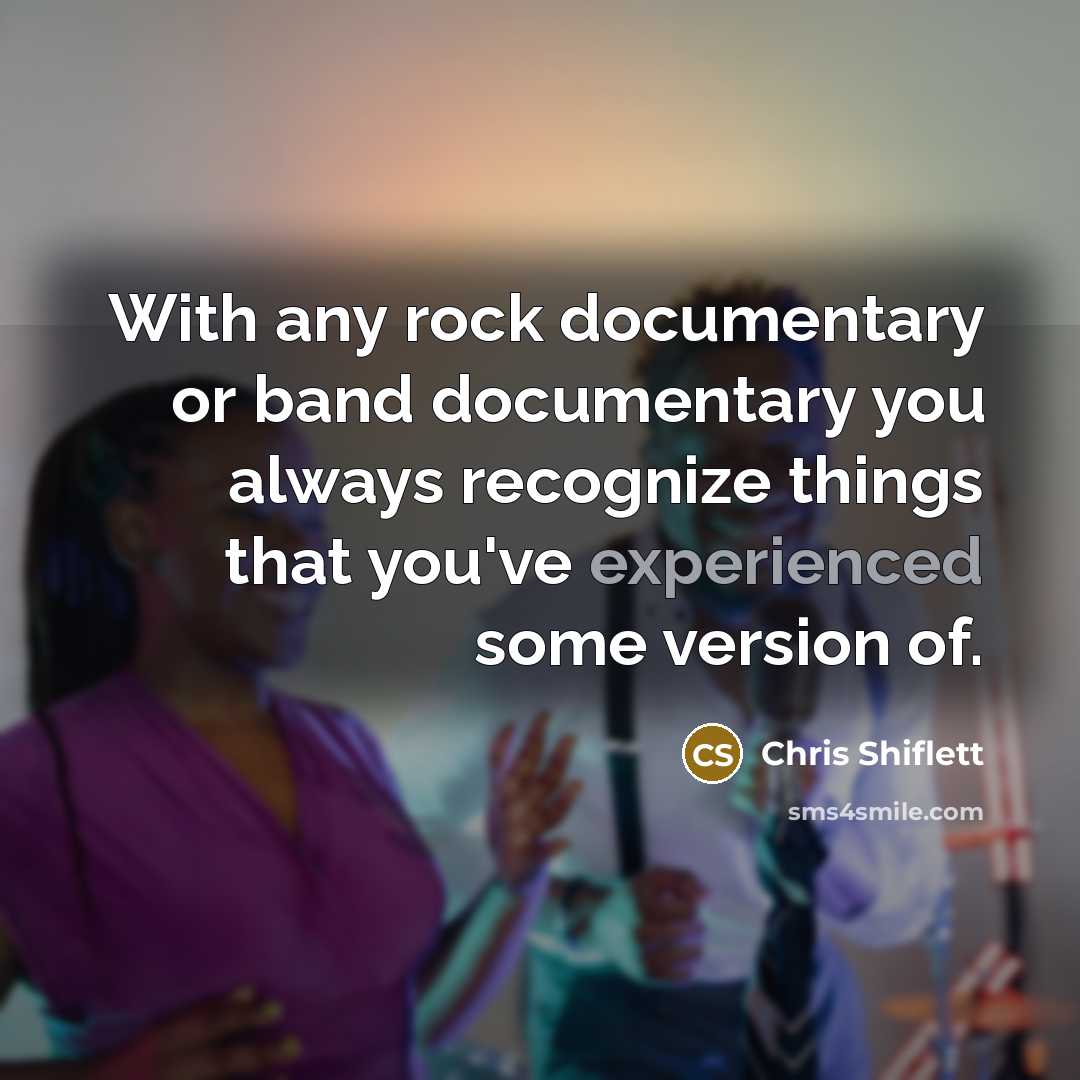 “With any rock documentary or band documentary you always recognize things that you've experienced some version of.” quote by Chris Shiflett