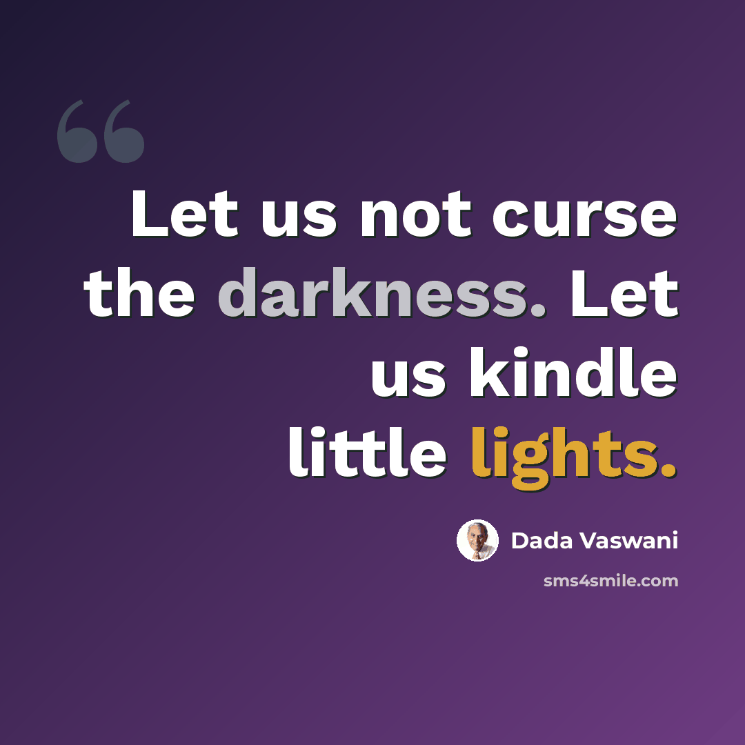 “Let us not curse the darkness. Let us kindle little lights.” quote by Dada Vaswani