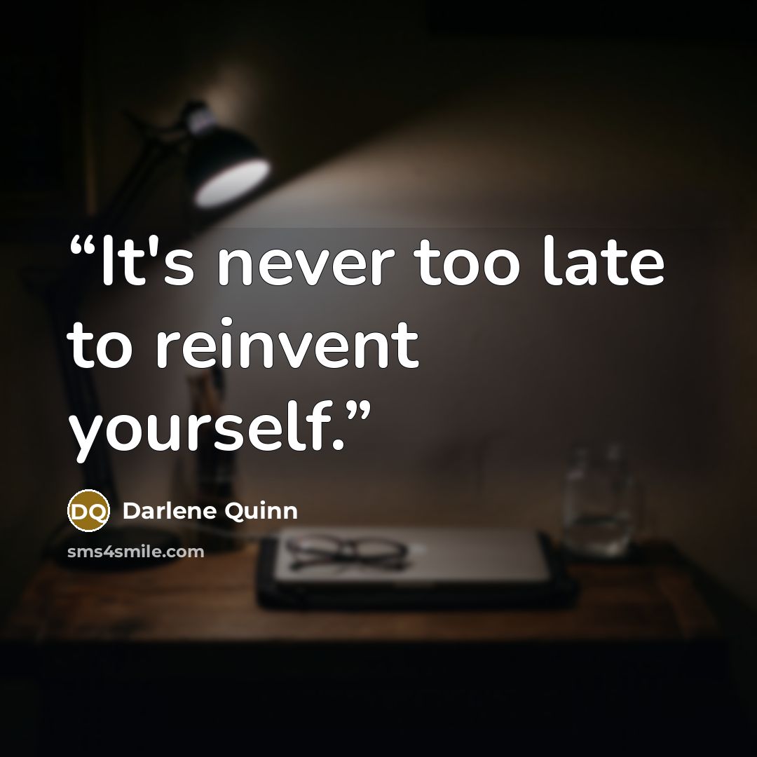 “It's never too late to reinvent yourself.” quote by Darlene Quinn