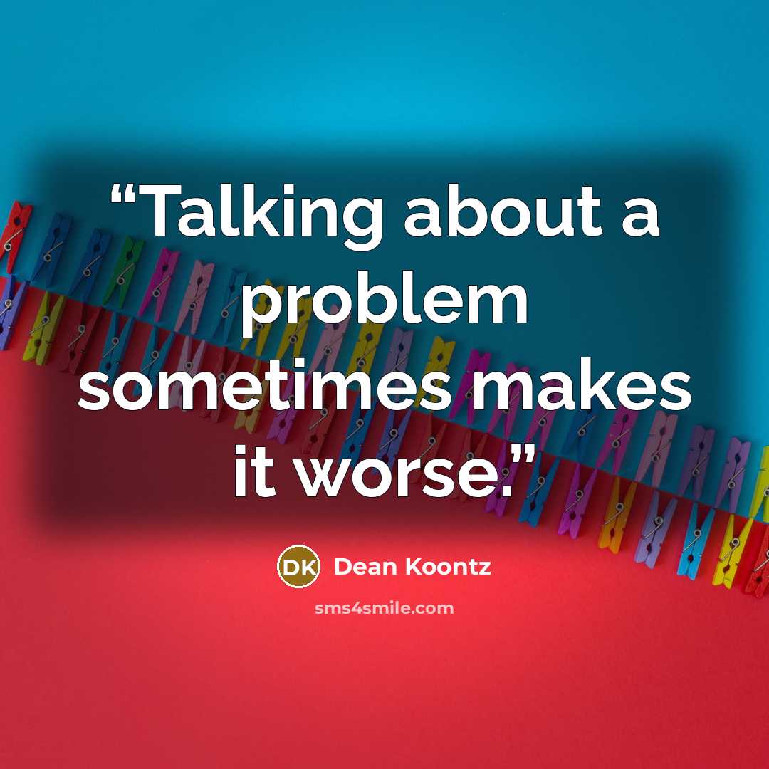 “Talking about a problem sometimes makes it worse.” quote by Dean Koontz