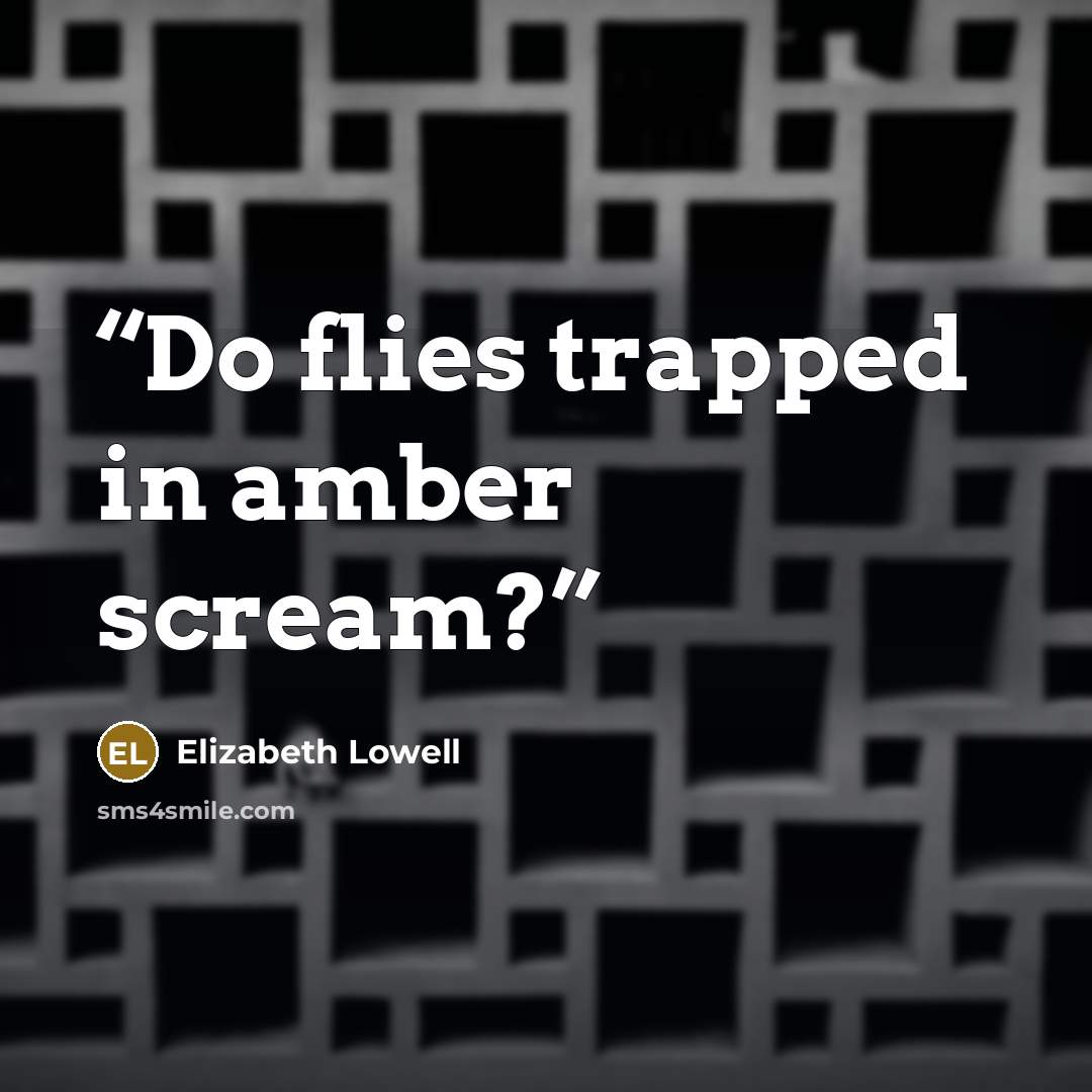 “Do flies trapped in amber scream?” quote by Elizabeth Lowell