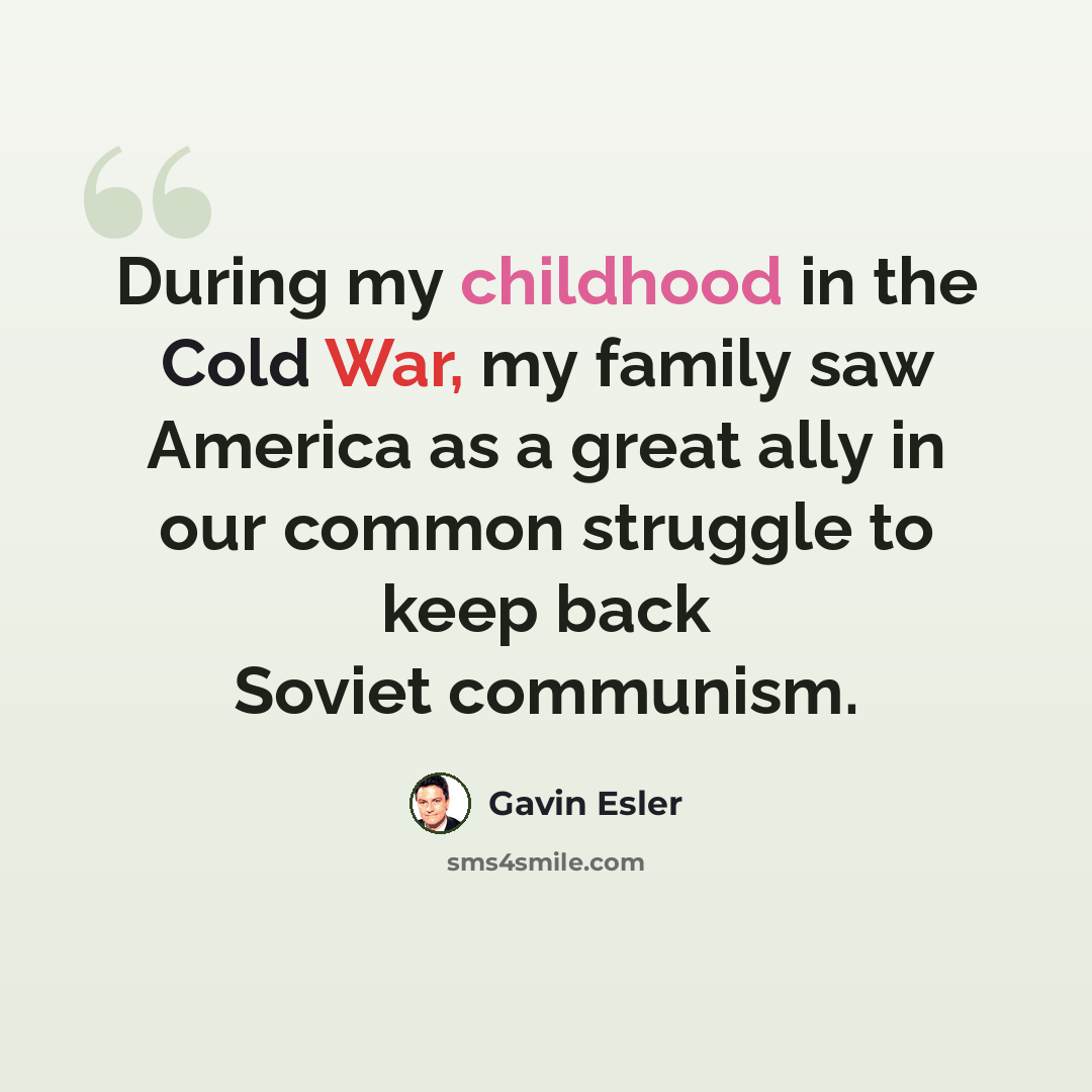 “During my childhood in the Cold War, my family saw America as a great ally in our common struggle to keep back Soviet communism.” quote by Gavin Esler