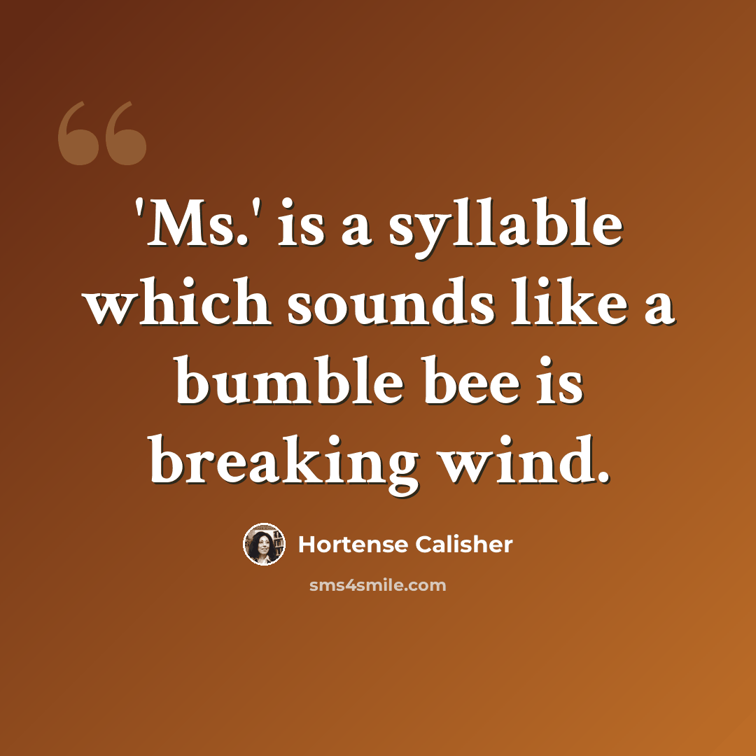 “'Ms.' is a syllable which sounds like a bumble bee is breaking wind.” quote by Hortense Calisher