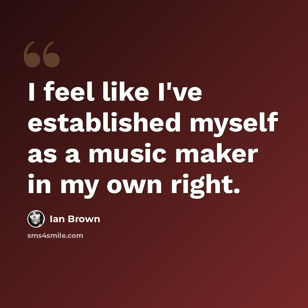 “I feel like I've established myself as a music maker in my own right.” quote by Ian Brown