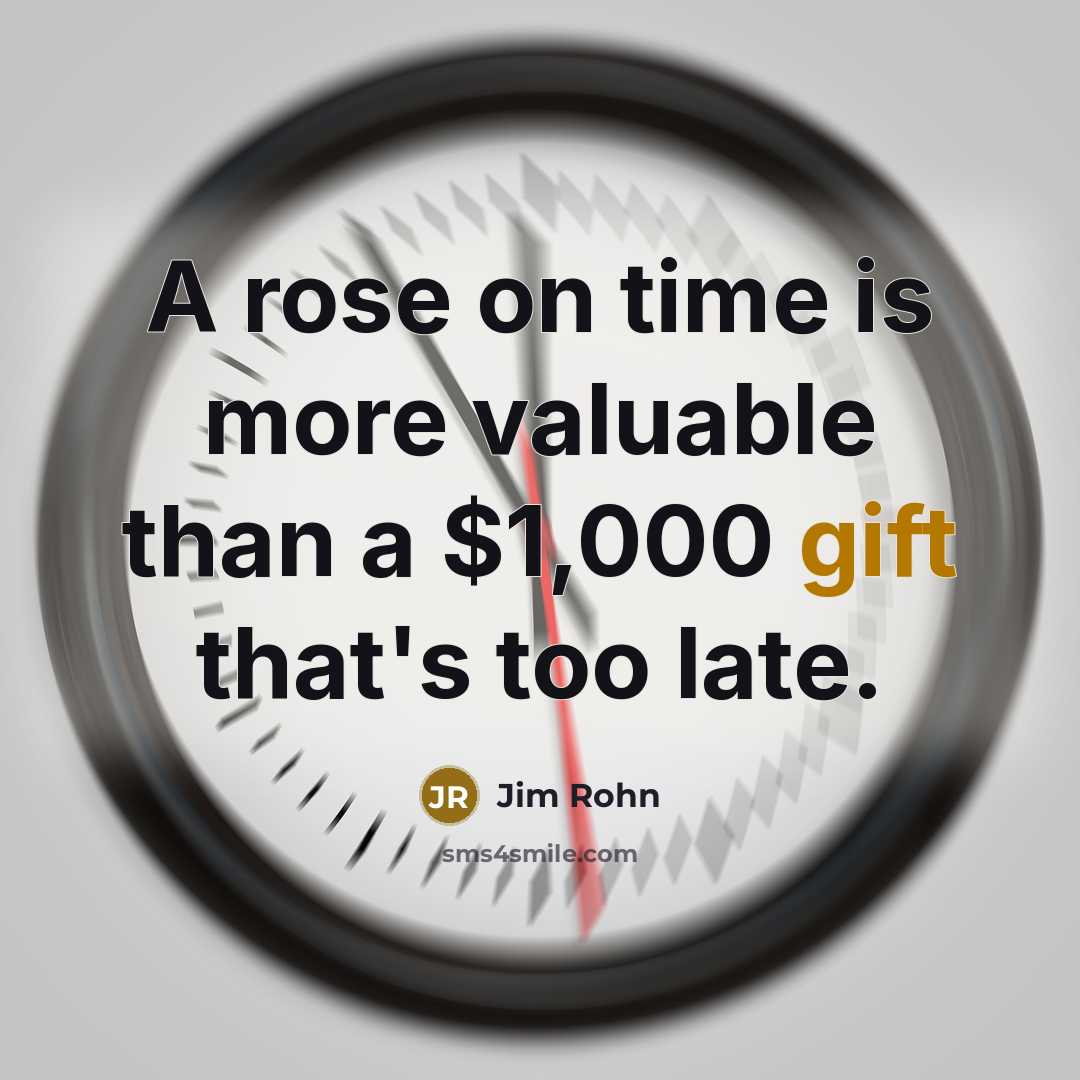 “A rose on time is more valuable than a $1,000 gift that's too late.” quote by Jim Rohn