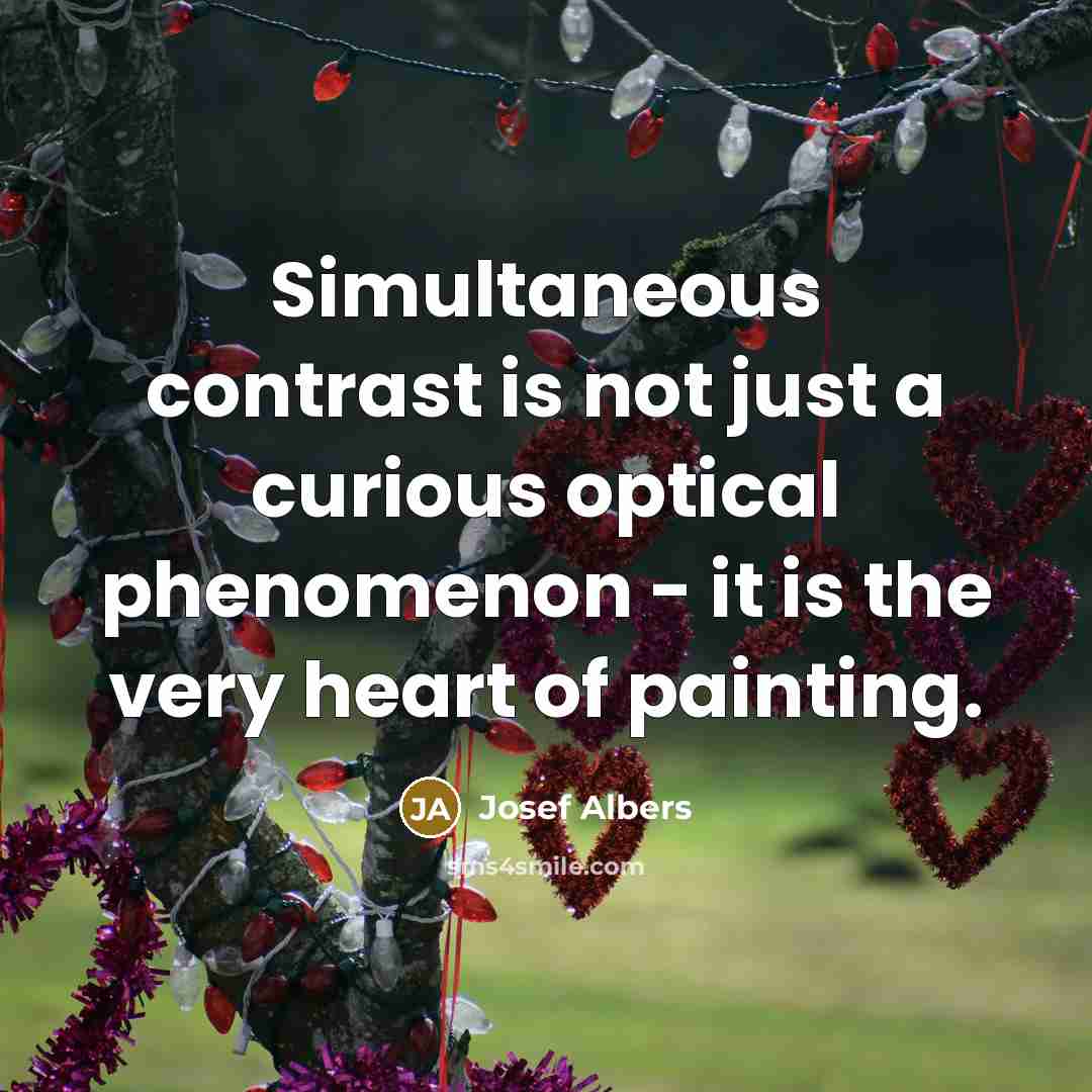 “Simultaneous contrast is not just a curious optical phenomenon - it is the very heart of painting.” quote by Josef Albers