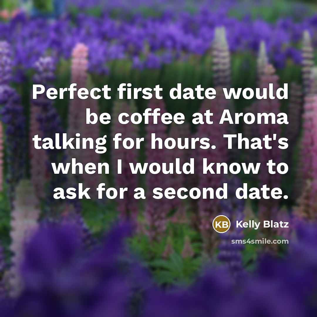 “Perfect first date would be coffee at Aroma talking for hours. That's when I would know to ask for a second date.” quote by Kelly Blatz