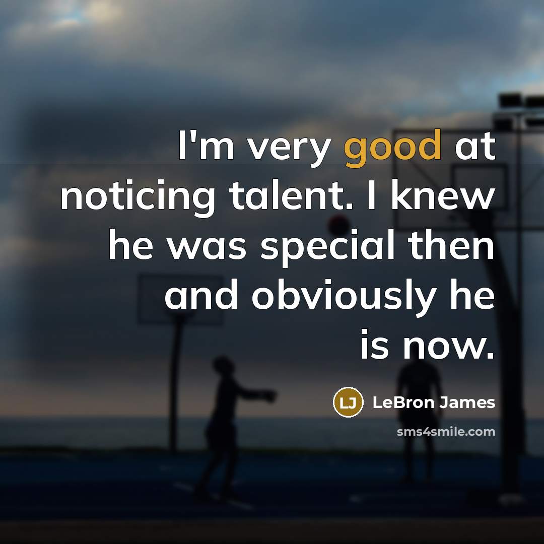 “I'm very good at noticing talent. I knew he was special then and obviously he is now.” quote by LeBron James