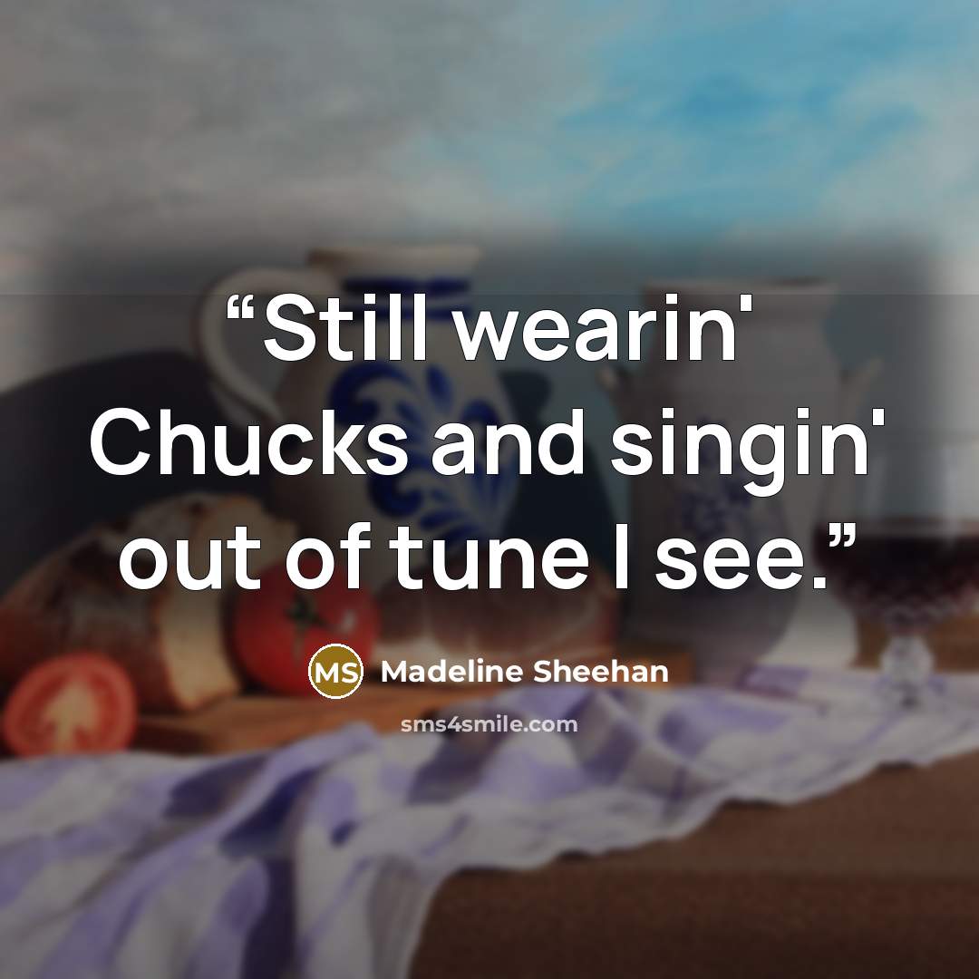 “Still wearin' Chucks and singin' out of tune I see.” quote by Madeline Sheehan