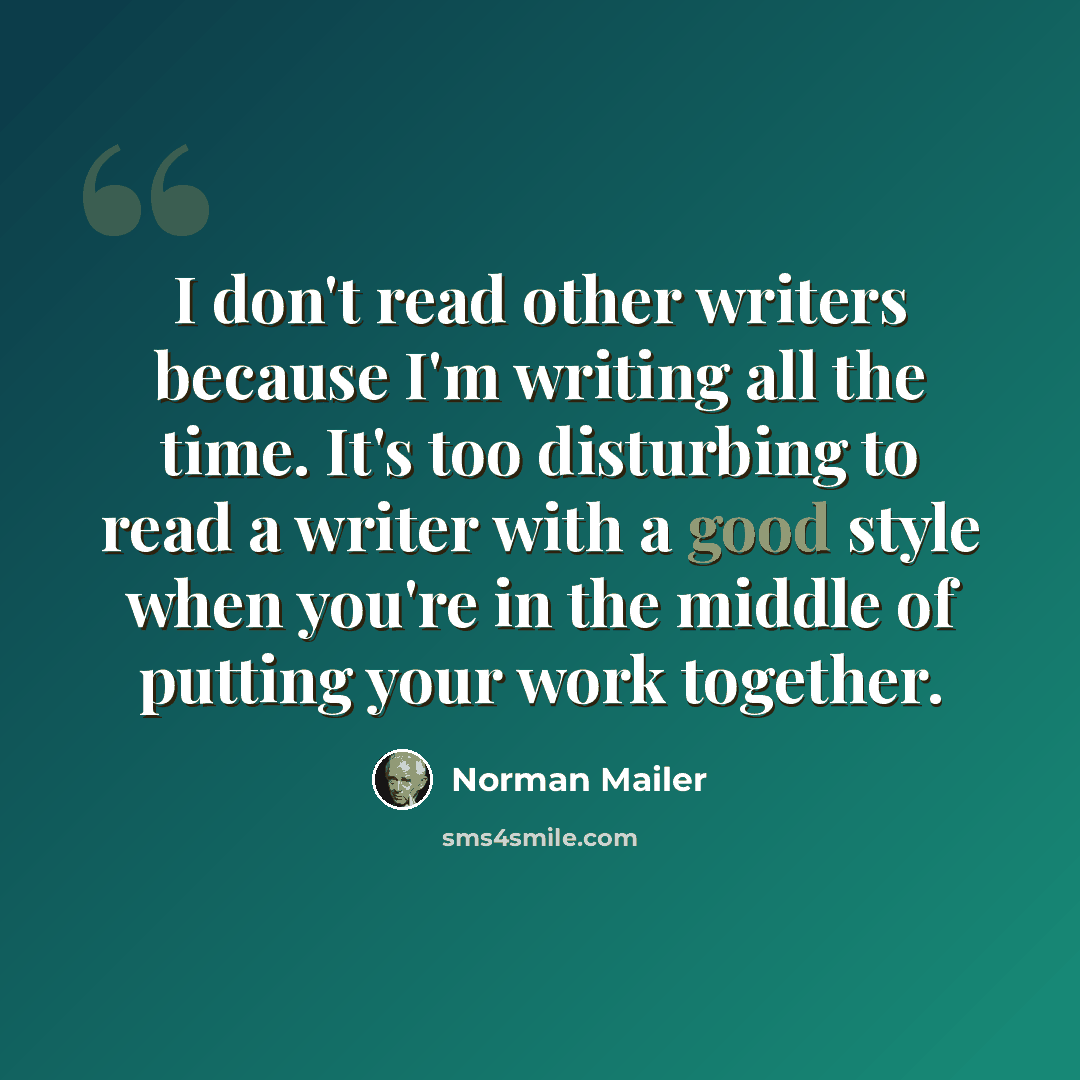 “I don't read other writers because I'm writing all the time. It's too disturbing to read a writer with a good style when you're in the middle of putting your work together.” quote by Norman Mailer