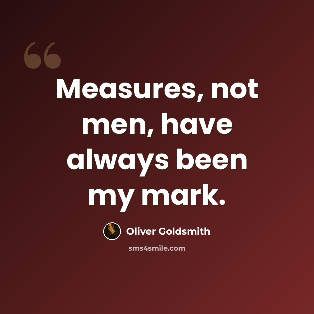 “Measures, not men, have always been my mark.” quote by Oliver Goldsmith