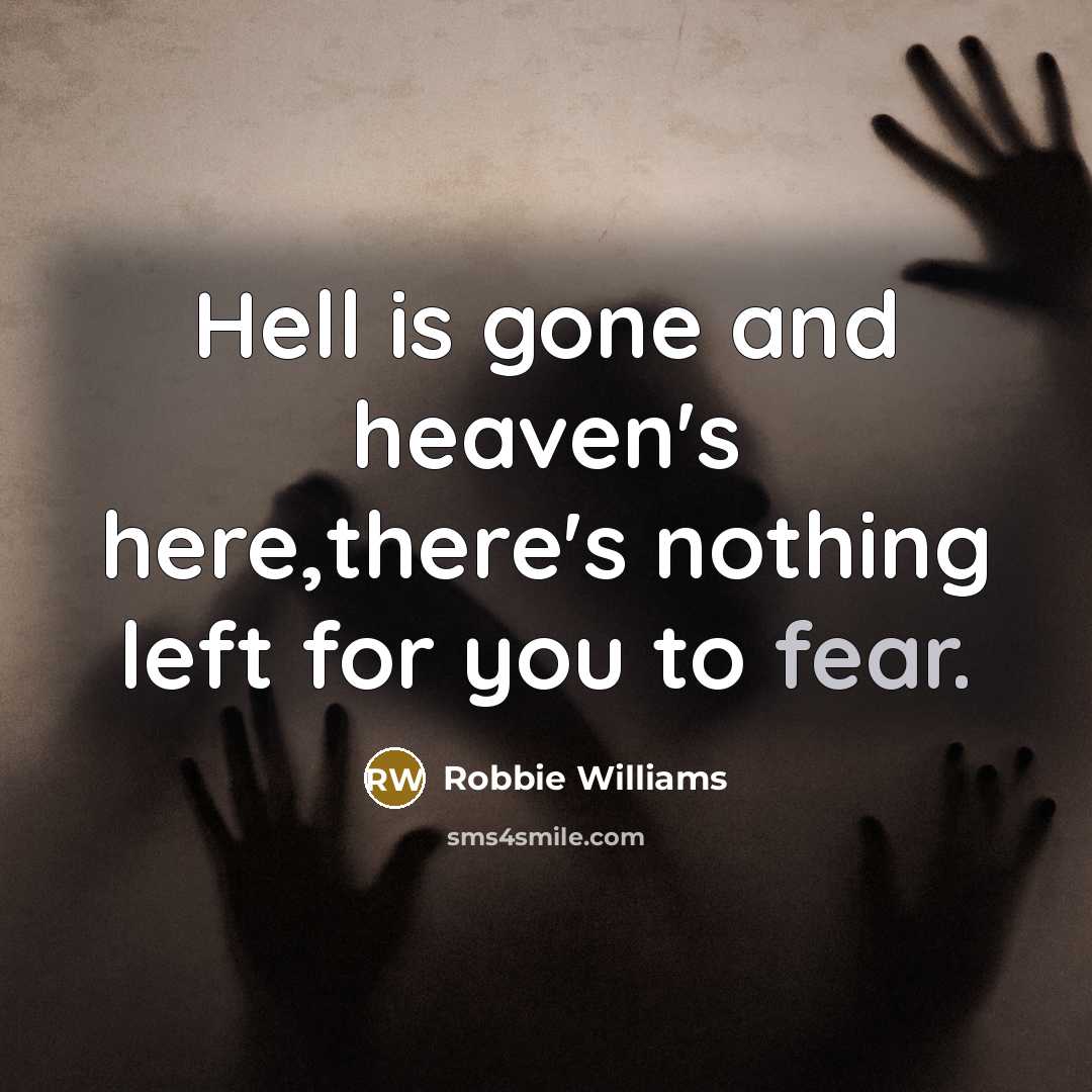 “Hell is gone and heaven's here,there's nothing left for you to fear.” quote by Robbie Williams