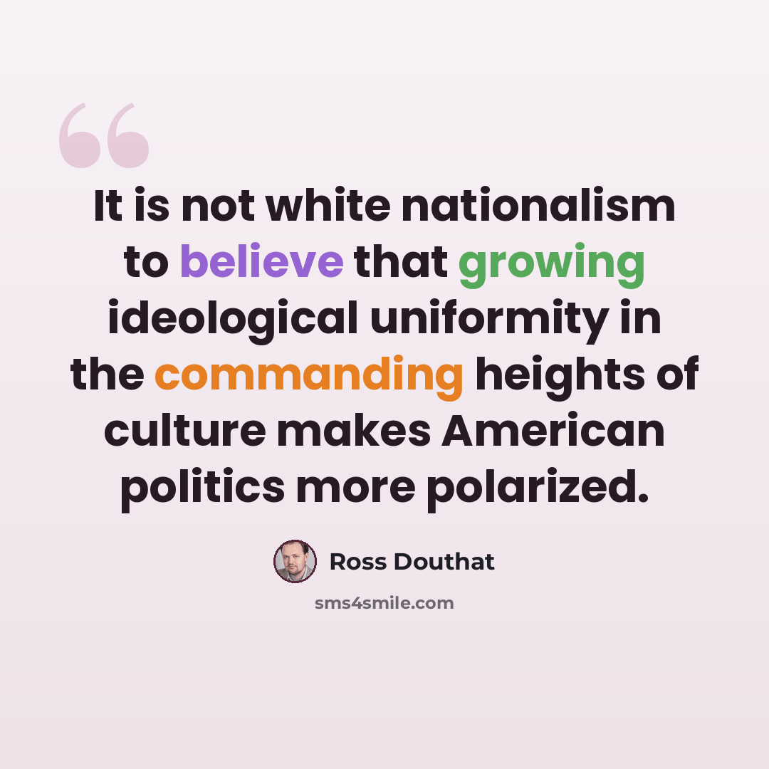“It is not white nationalism to believe that growing ideological uniformity in the commanding heights of culture makes American politics more polarized.” quote by Ross Douthat