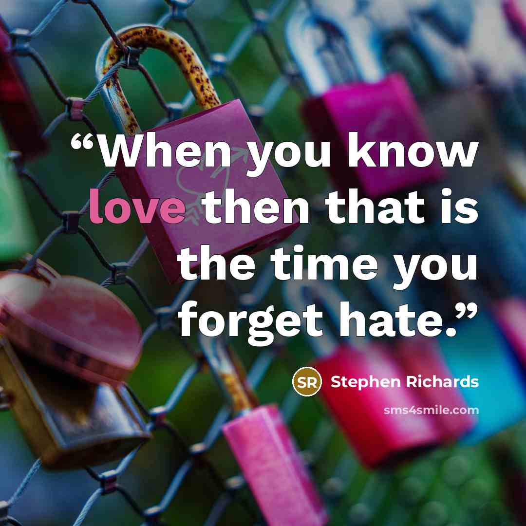 “When you know love then that is the time you forget hate.” quote by Stephen Richards
