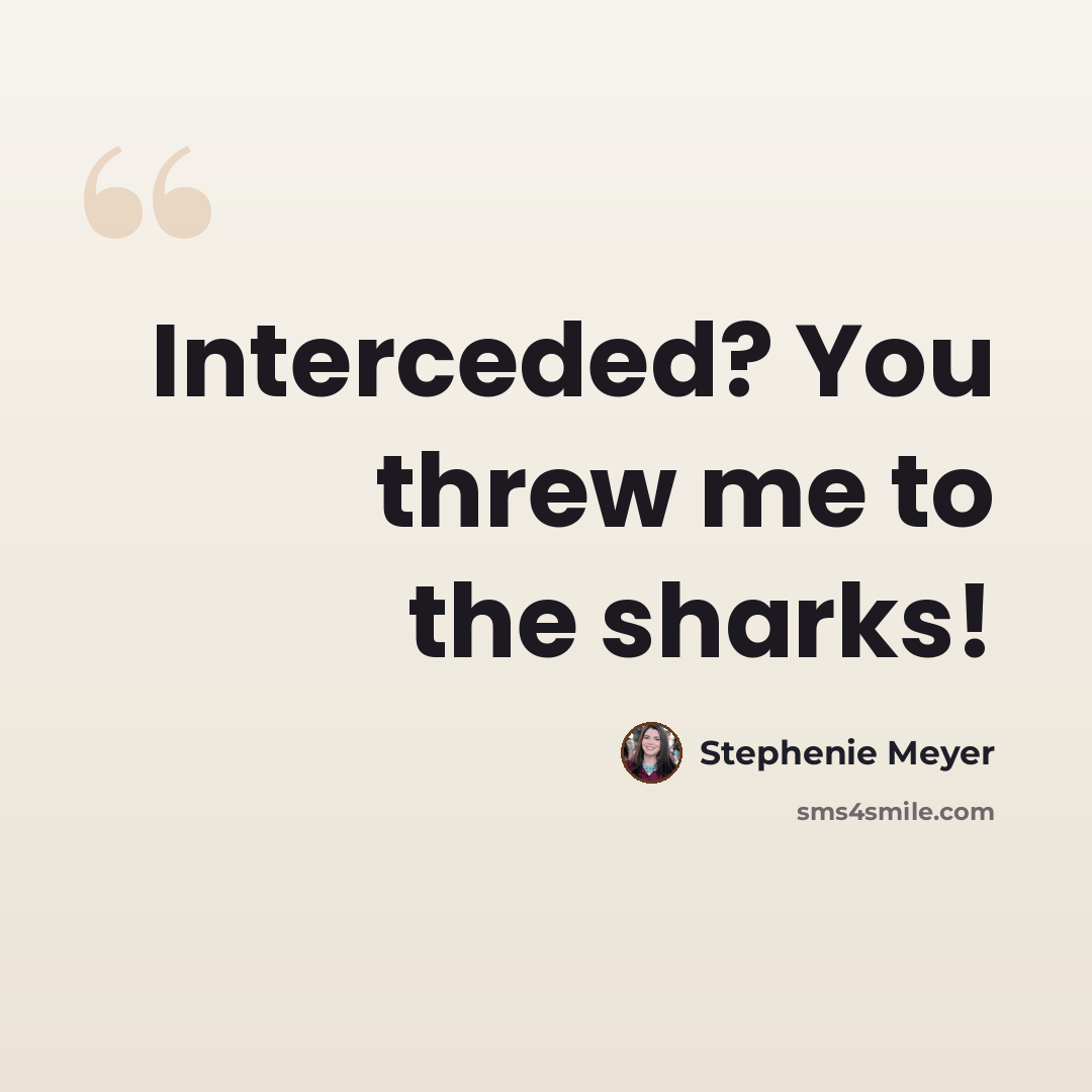 “Interceded? You threw me to the sharks!” quote by Stephenie Meyer