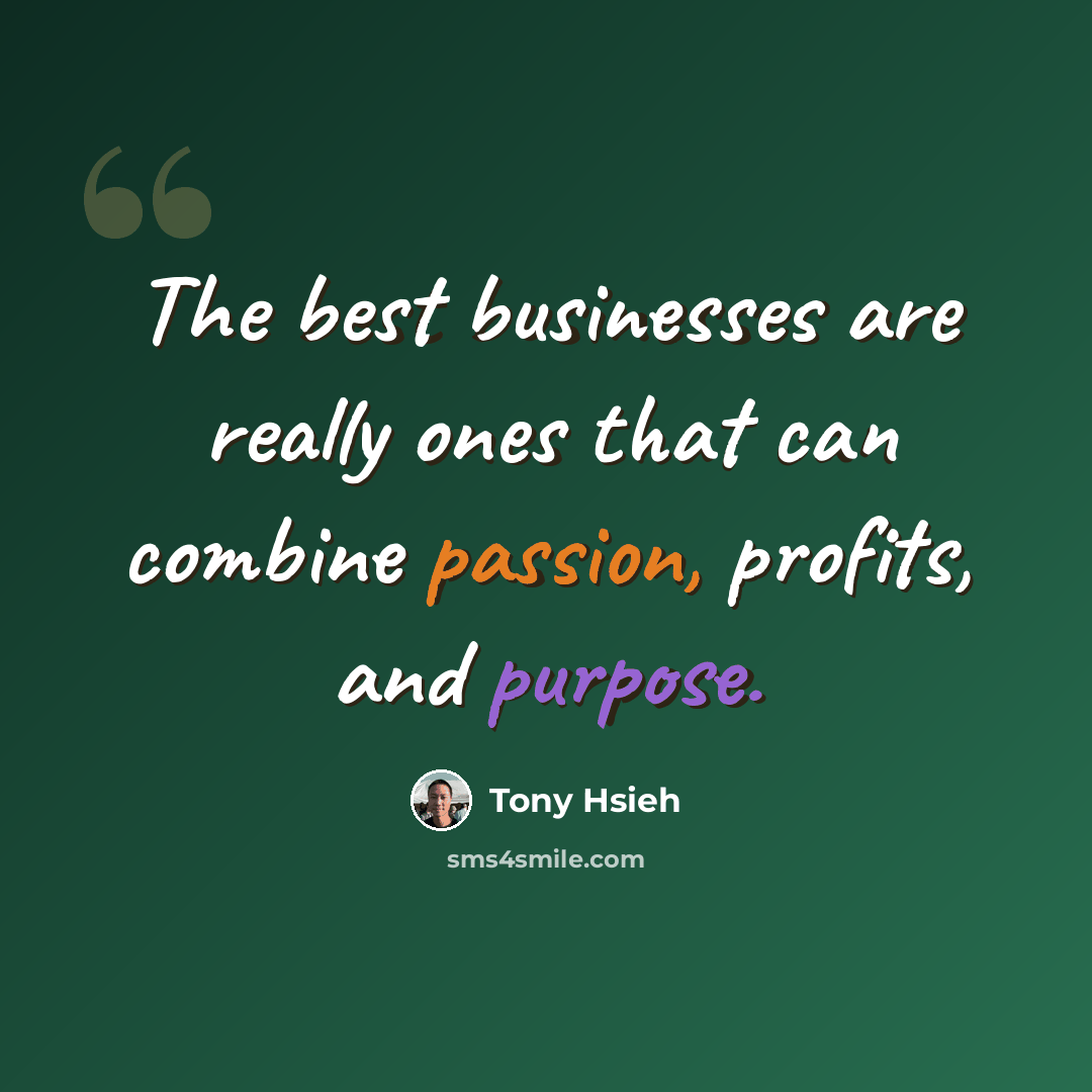 “The best businesses are really ones that can combine passion, profits, and purpose.” quote by Tony Hsieh
