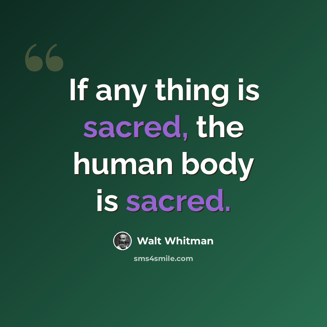 “If any thing is sacred, the human body is sacred.” quote by Walt Whitman