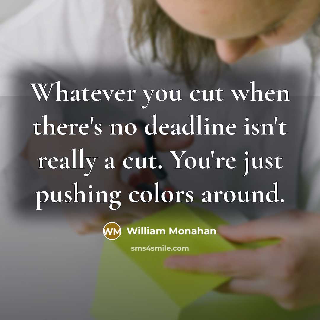 “Whatever you cut when there's no deadline isn't really a cut. You're just pushing colors around.” quote by William Monahan