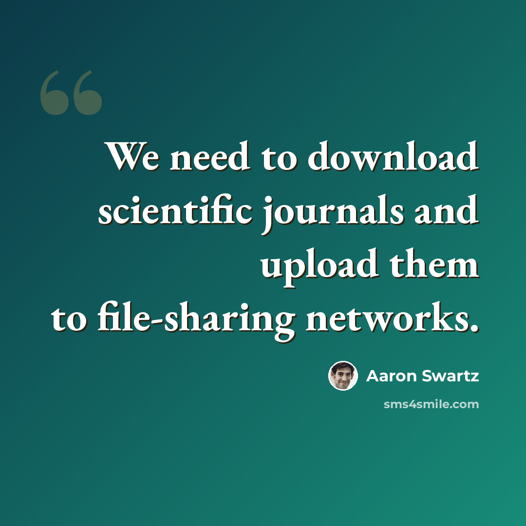 “We need to download scientific journals and upload them to file-sharing networks.” quote by Aaron Swartz