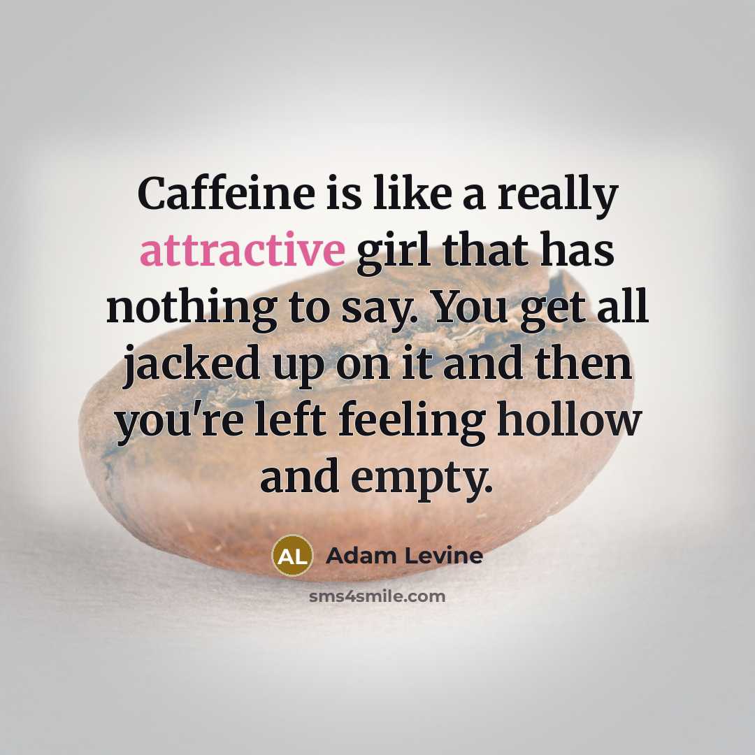 “Caffeine is like a really attractive girl that has nothing to say. You get all jacked up on it and then you're left feeling hollow and empty.” quote by Adam Levine
