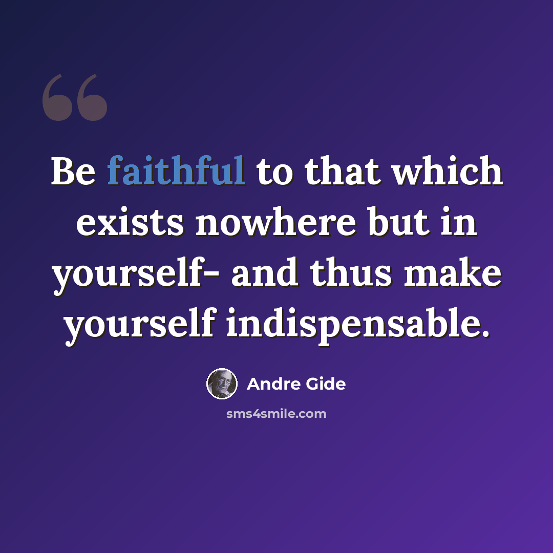 “Be faithful to that which exists nowhere but in yourself- and thus make yourself indispensable.” quote by Andre Gide