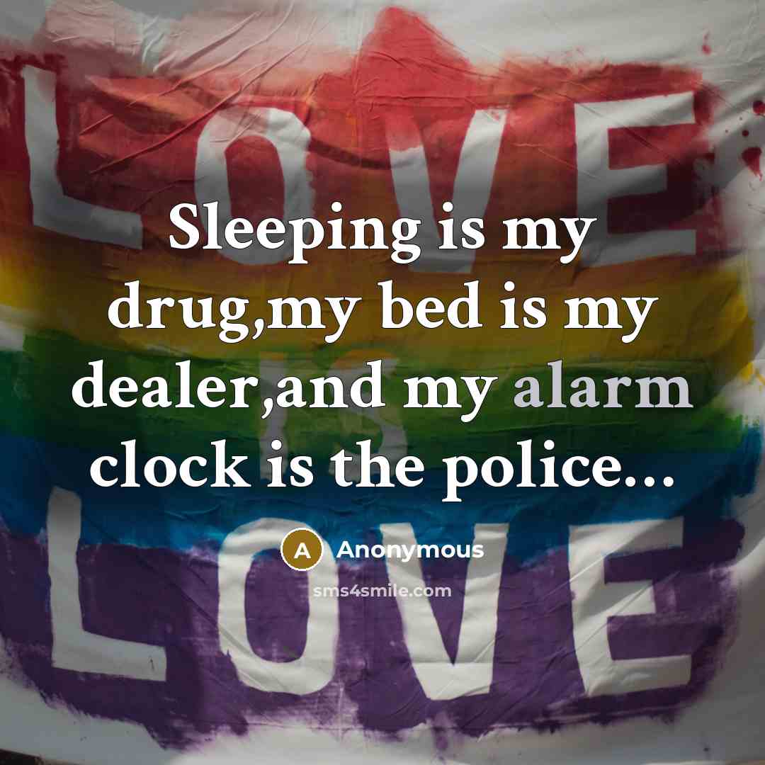 “Sleeping is my drug,my bed is my dealer,and my alarm clock is the police…” quote by Anonymous