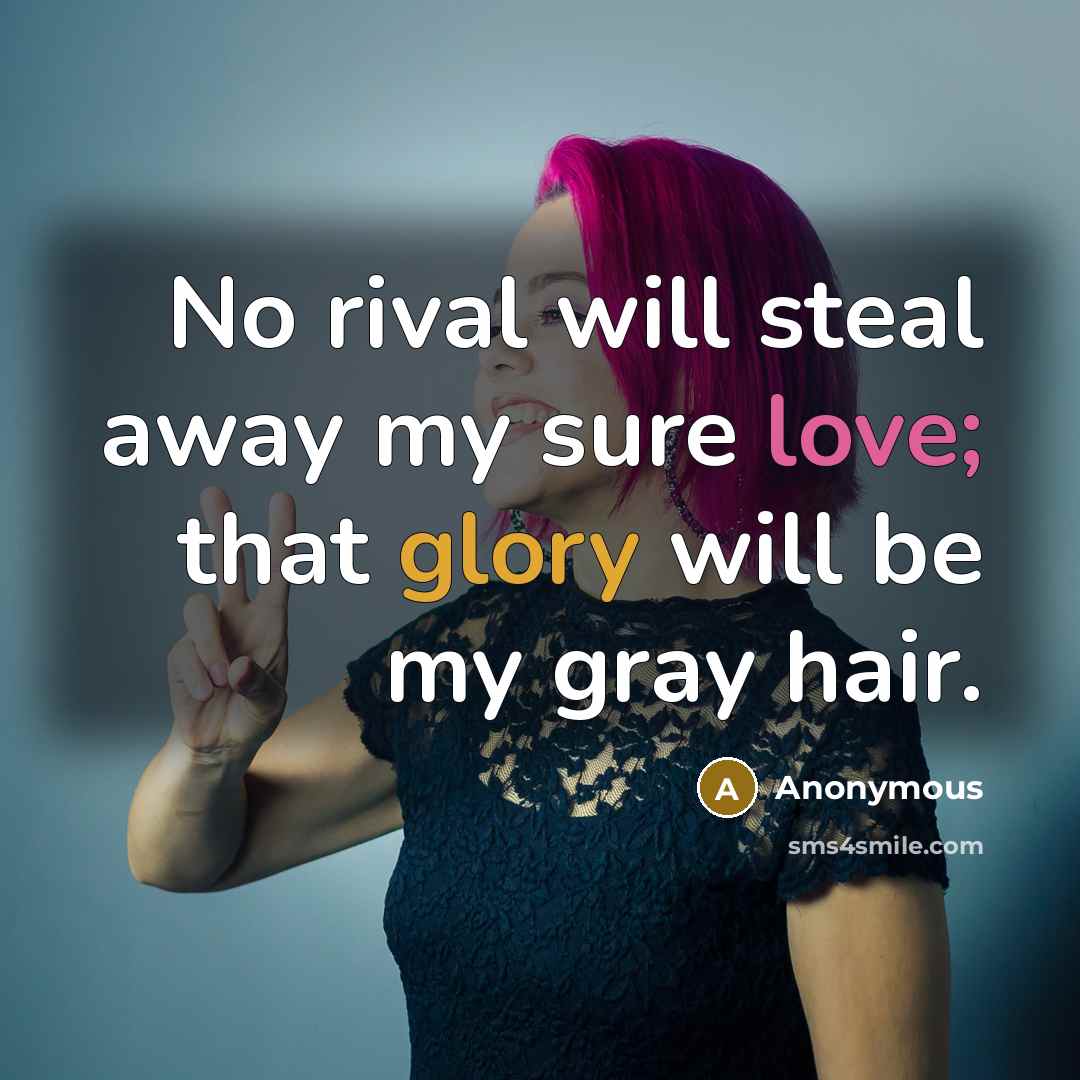 “No rival will steal away my sure love; that glory will be my gray hair.” quote by Anonymous