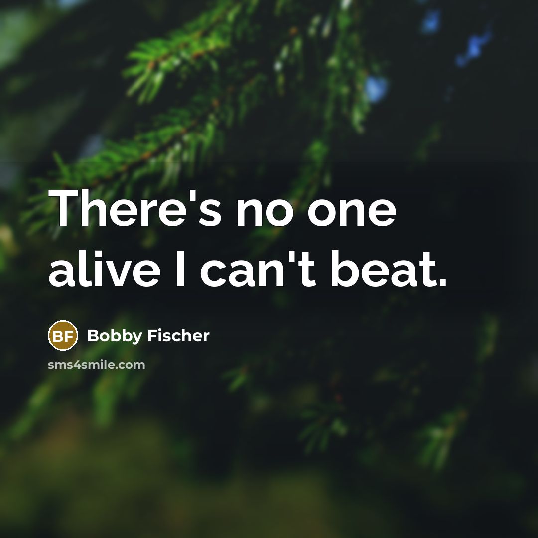 “There's no one alive I can't beat.” quote by Bobby Fischer