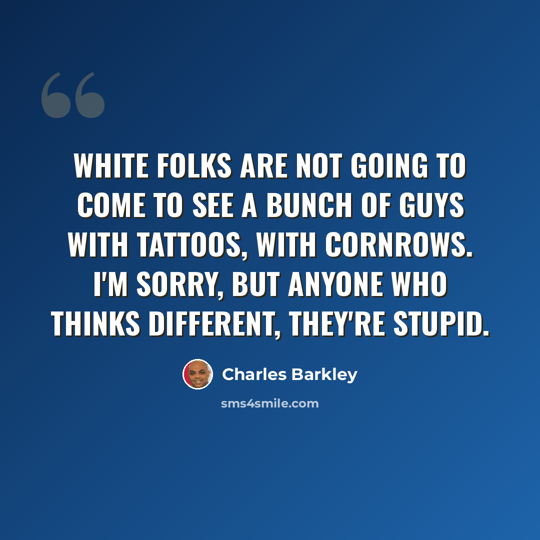 “White folks are not going to come to see a bunch of guys with tattoos, with cornrows. I'm sorry, but anyone who thinks different, they're stupid.” quote by Charles Barkley