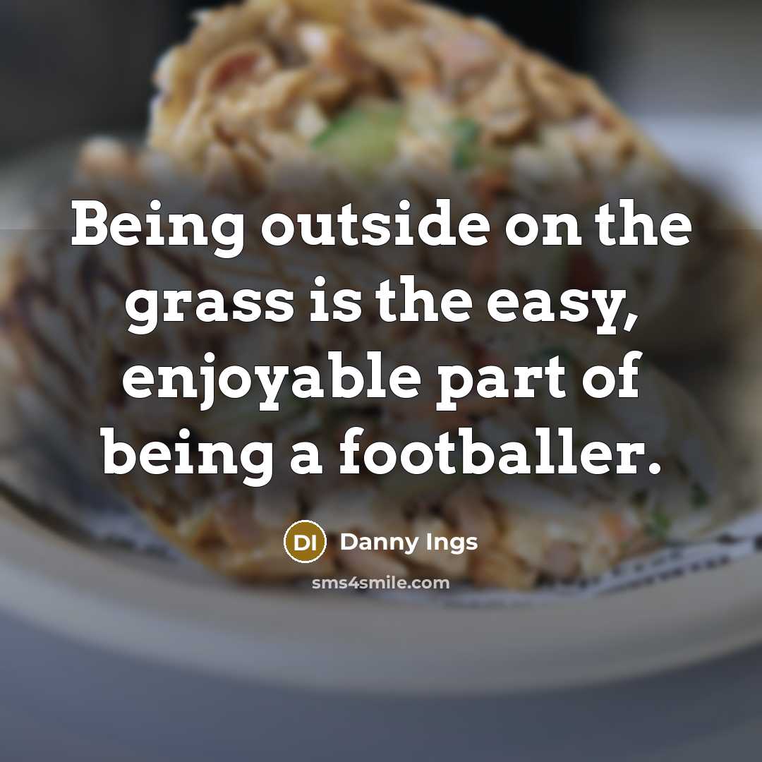“Being outside on the grass is the easy, enjoyable part of being a footballer.” quote by Danny Ings
