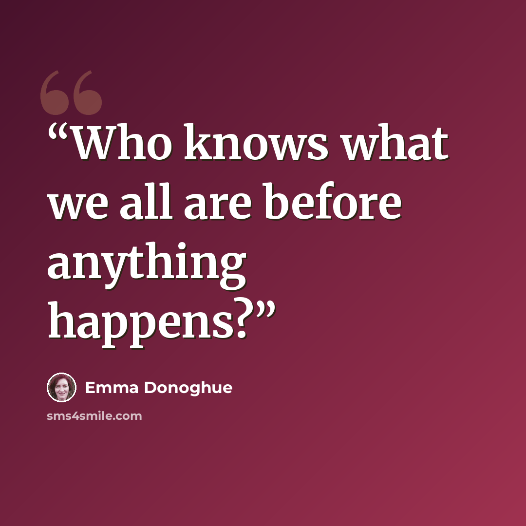 “Who knows what we all are before anything happens?” quote by Emma Donoghue