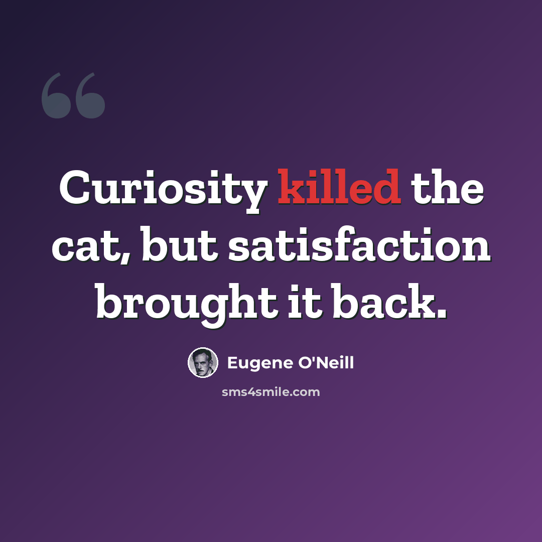 “Curiosity killed the cat, but satisfaction brought it back.” quote by Eugene O'Neill