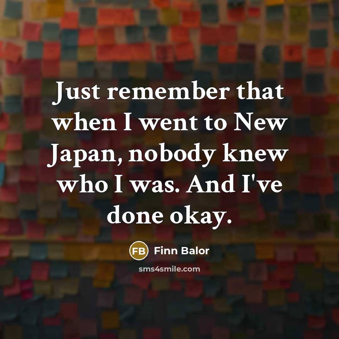 “Just remember that when I went to New Japan, nobody knew who I was. And I've done okay.” quote by Finn Balor