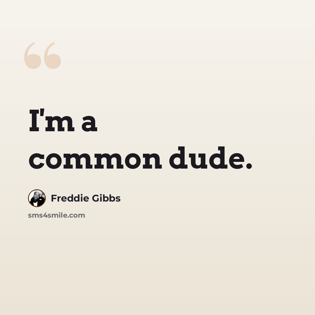 “I'm a common dude.” quote by Freddie Gibbs