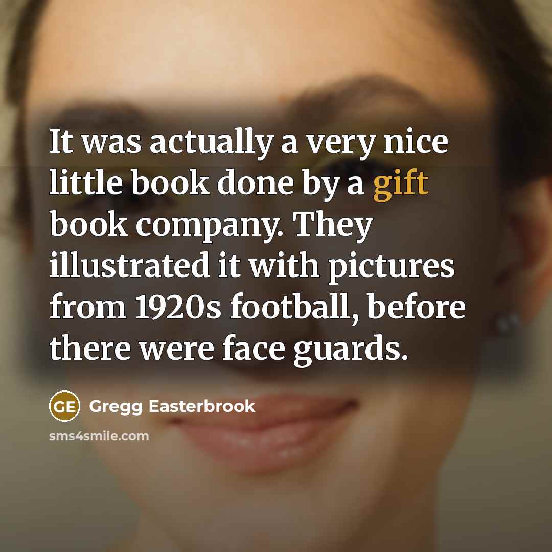 “It was actually a very nice little book done by a gift book company. They illustrated it with pictures from 1920s football, before there were face guards.” quote by Gregg Easterbrook