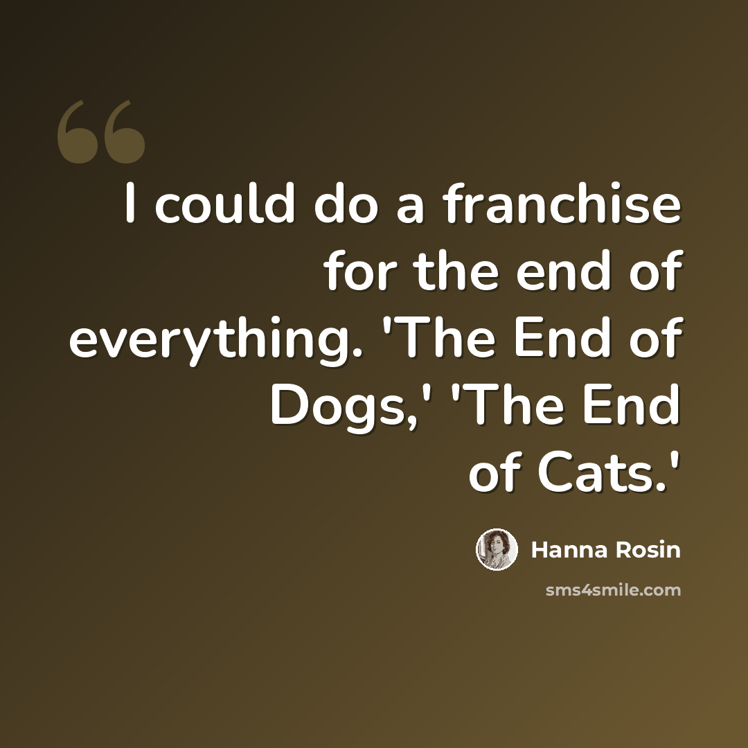 “I could do a franchise for the end of everything. 'The End of Dogs,' 'The End of Cats.'” quote by Hanna Rosin