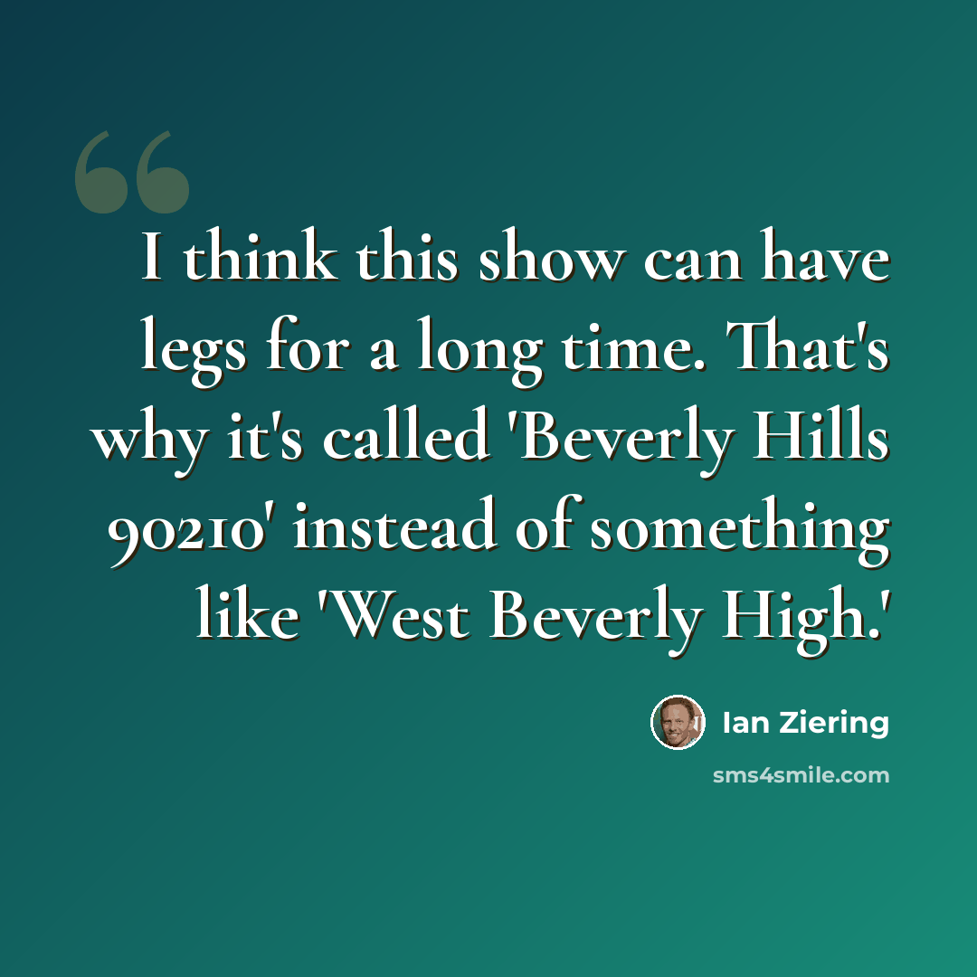 “I think this show can have legs for a long time. That's why it's called 'Beverly Hills 90210' instead of something like 'West Beverly High.'” quote by Ian Ziering