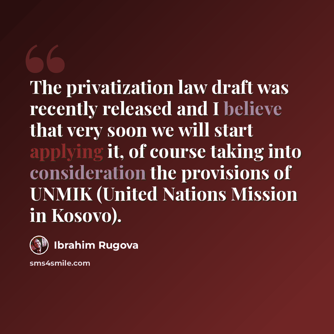 “The privatization law draft was recently released and I believe that very soon we will start applying it, of course taking into consideration the provisions of UNMIK (United Nations Mission in Kosovo).” quote by Ibrahim Rugova