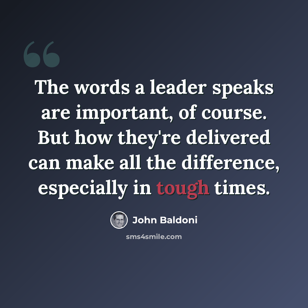 “The words a leader speaks are important, of course. But how they're delivered can make all the difference, especially in tough times.” quote by John Baldoni
