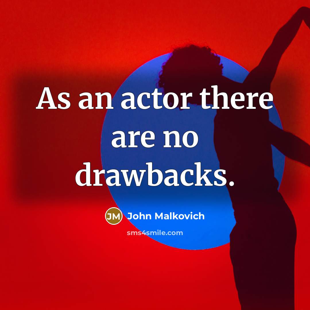 “As an actor there are no drawbacks.” quote by John Malkovich