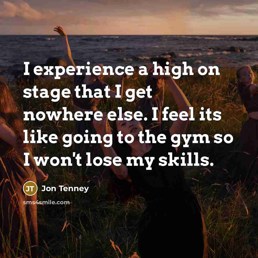 “I experience a high on stage that I get nowhere else. I feel its like going to the gym so I won't lose my skills.” quote by Jon Tenney