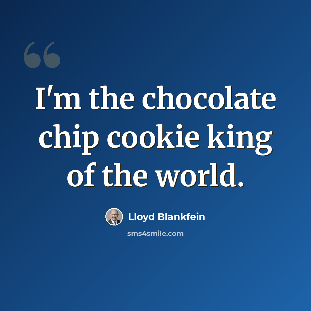 “I'm the chocolate chip cookie king of the world.” quote by Lloyd Blankfein