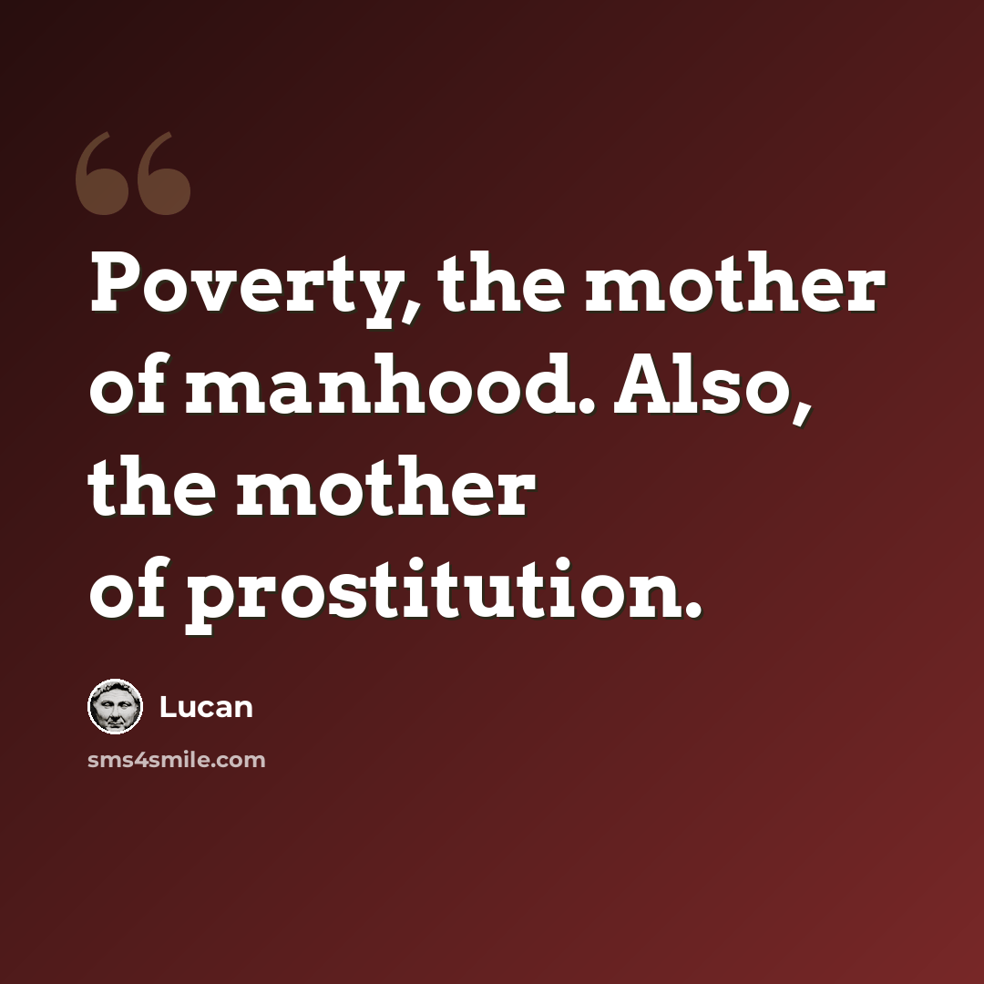 “Poverty, the mother of manhood. Also, the mother of prostitution.” quote by Lucan