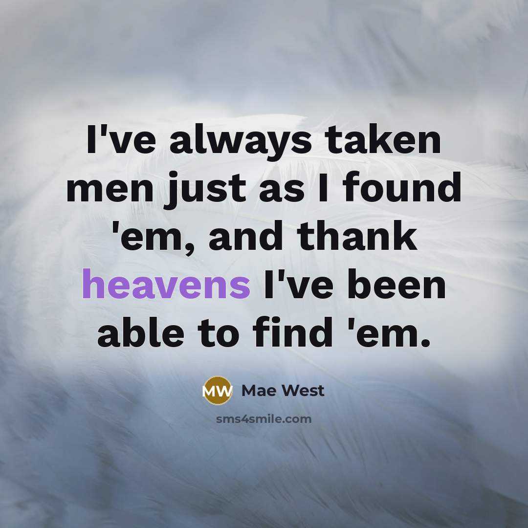 “I've always taken men just as I found 'em, and thank heavens I've been able to find 'em.” quote by Mae West