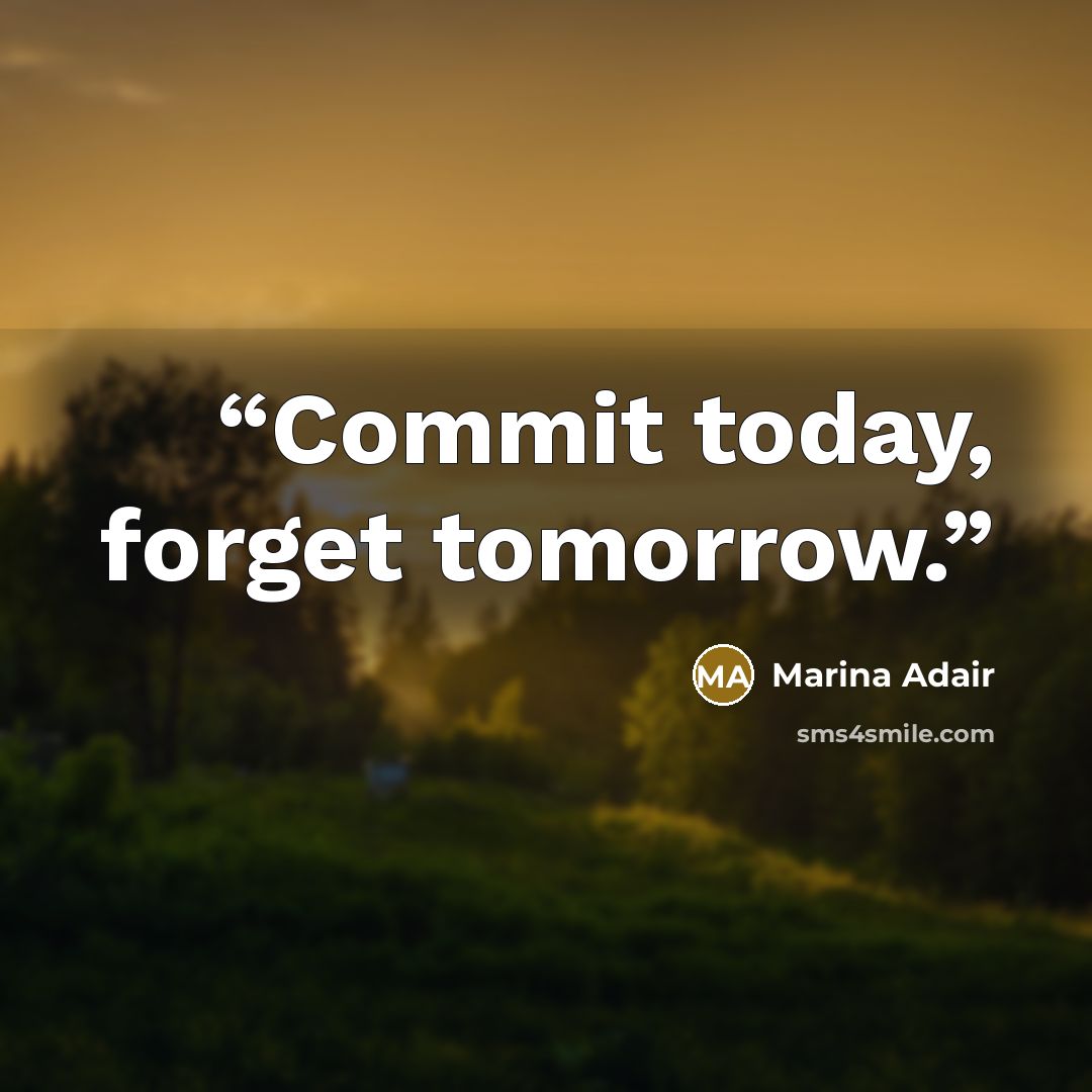 “Commit today, forget tomorrow.” quote by Marina Adair