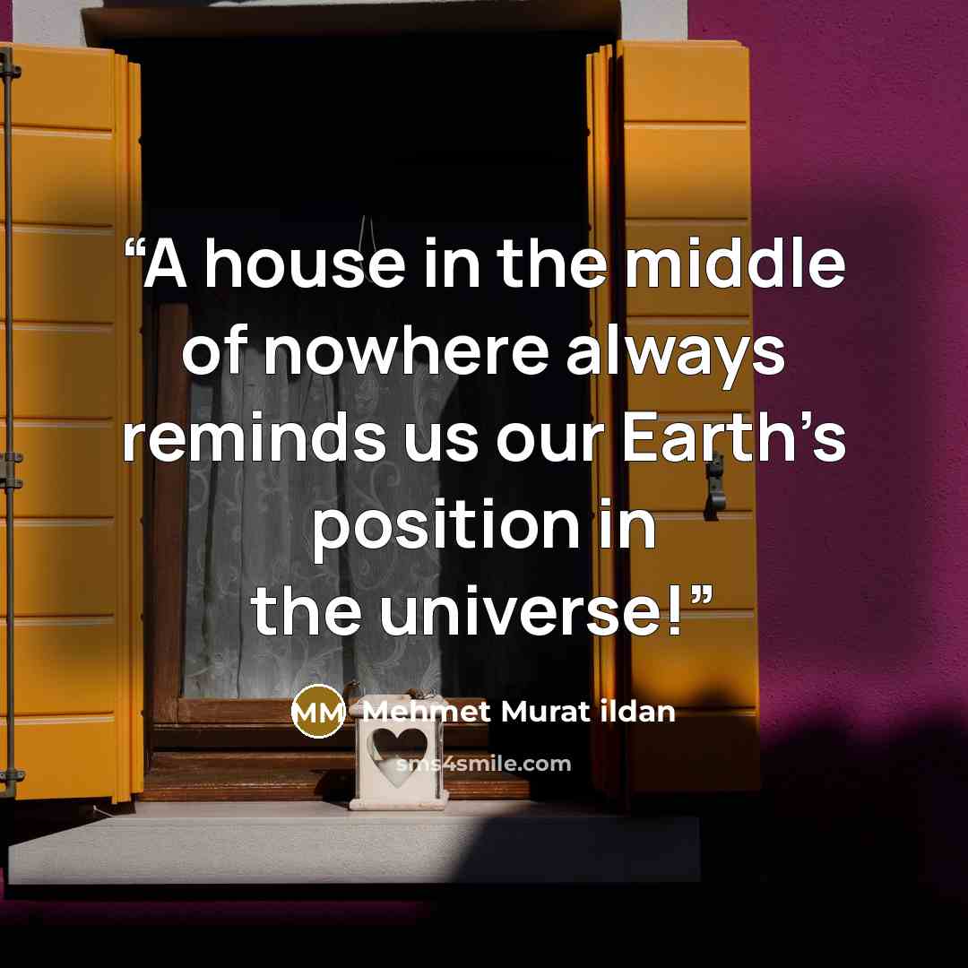 “A house in the middle of nowhere always reminds us our Earth’s position in the universe!” quote by Mehmet Murat ildan