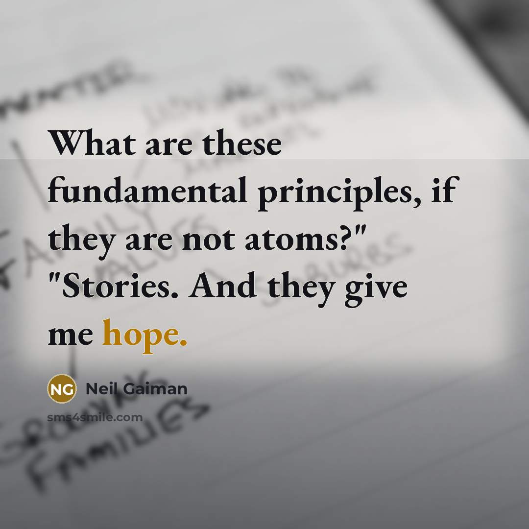 “What are these fundamental principles, if they are not atoms?" "Stories. And they give me hope.” quote by Neil Gaiman