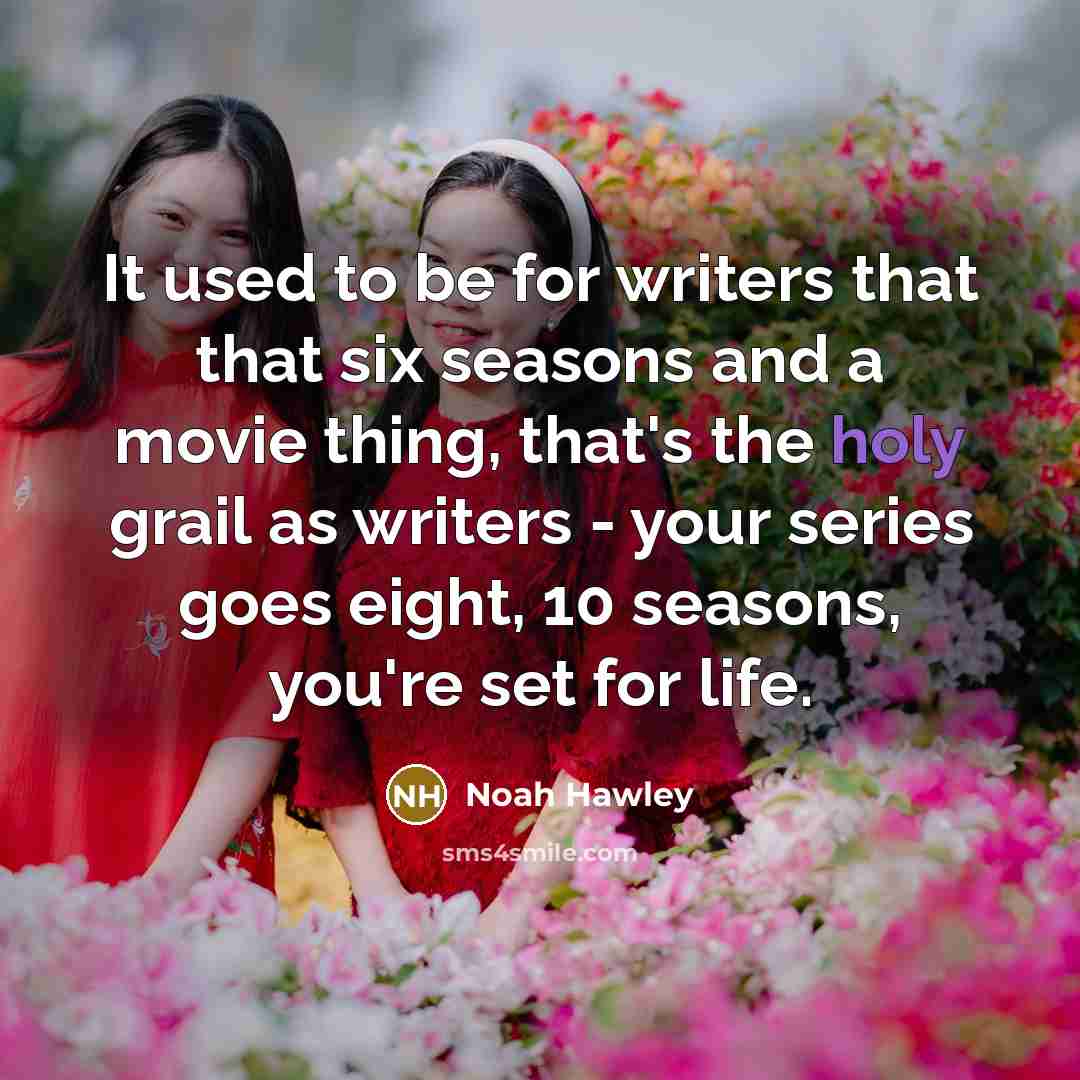 “It used to be for writers that that six seasons and a movie thing, that's the holy grail as writers - your series goes eight, 10 seasons, you're set for life.” quote by Noah Hawley